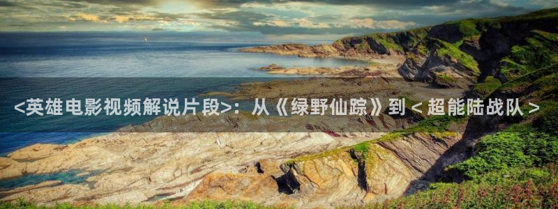 久久久久精品电影网站：<英雄电影视频解说片段>：从《绿野仙踪》到＜超能陆战队＞
