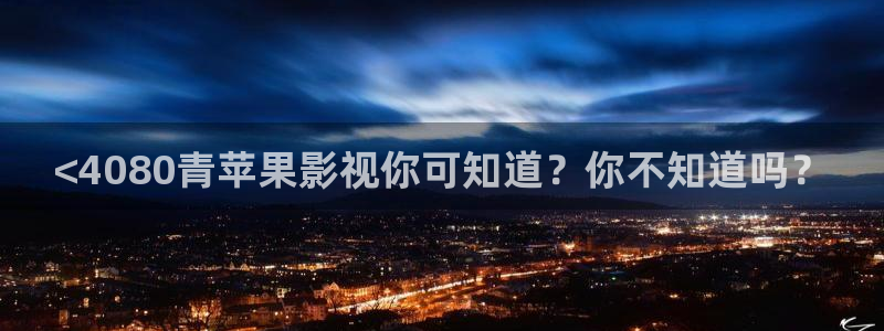 久久国产精品久久久久影院：<4080青苹果影视你可知道？你不知道吗？