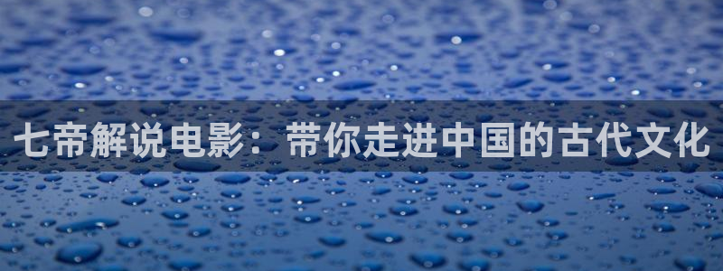 久久视频观看免费：七帝解说电影：带你走进中国的古代文化