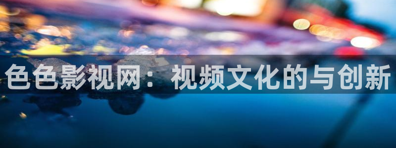 久久久久久精品成人鲁丝电影：色色影视网：视频文化的与创新