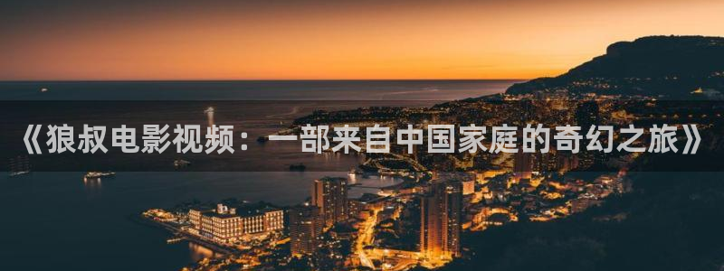 久久综合久久视频：《狼叔电影视频：一部来自中国家庭的奇幻之旅》